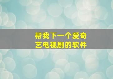 帮我下一个爱奇艺电视剧的软件