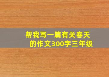 帮我写一篇有关春天的作文300字三年级