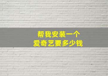 帮我安装一个爱奇艺要多少钱