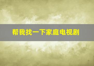 帮我找一下家庭电视剧