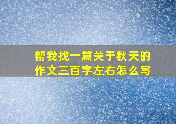 帮我找一篇关于秋天的作文三百字左右怎么写