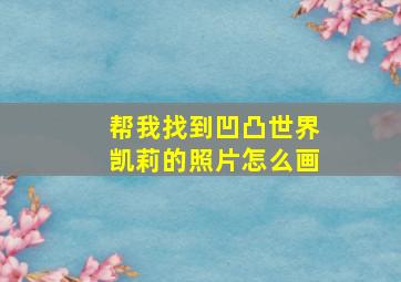 帮我找到凹凸世界凯莉的照片怎么画