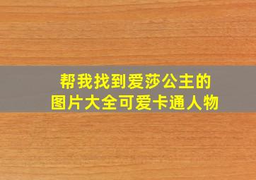 帮我找到爱莎公主的图片大全可爱卡通人物