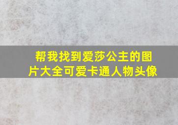 帮我找到爱莎公主的图片大全可爱卡通人物头像