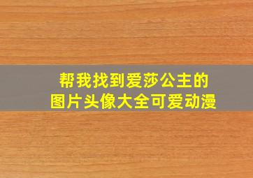 帮我找到爱莎公主的图片头像大全可爱动漫