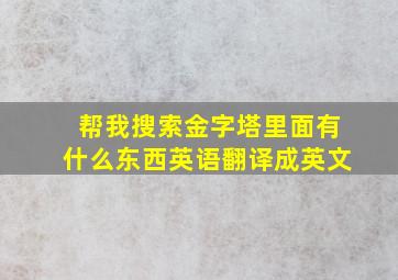 帮我搜索金字塔里面有什么东西英语翻译成英文