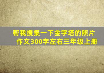 帮我搜集一下金字塔的照片作文300字左右三年级上册