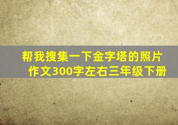 帮我搜集一下金字塔的照片作文300字左右三年级下册