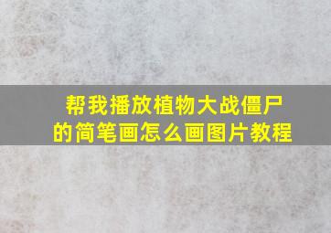 帮我播放植物大战僵尸的简笔画怎么画图片教程