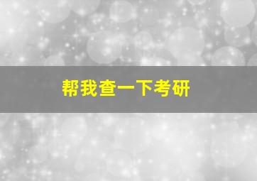 帮我查一下考研