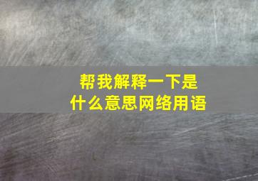 帮我解释一下是什么意思网络用语