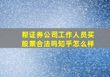 帮证券公司工作人员买股票合法吗知乎怎么样