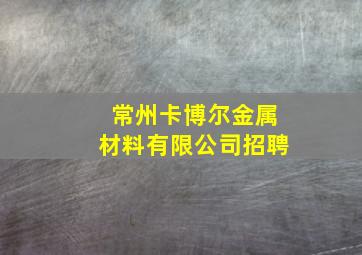 常州卡博尔金属材料有限公司招聘