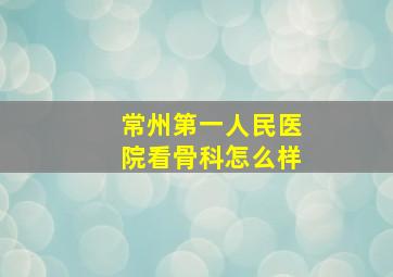 常州第一人民医院看骨科怎么样