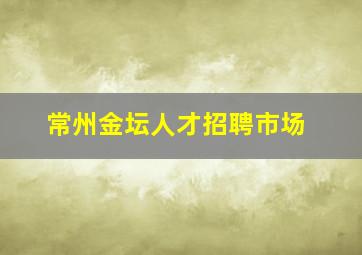 常州金坛人才招聘市场