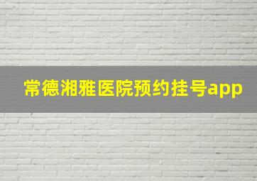 常德湘雅医院预约挂号app