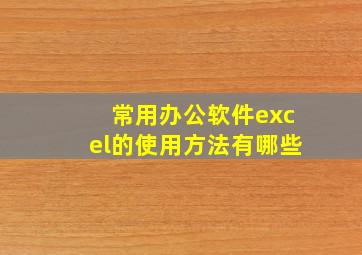 常用办公软件excel的使用方法有哪些