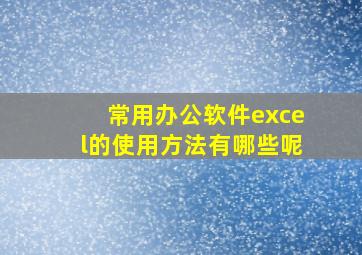 常用办公软件excel的使用方法有哪些呢