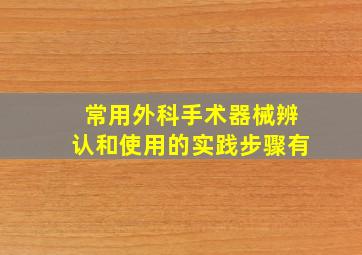 常用外科手术器械辨认和使用的实践步骤有