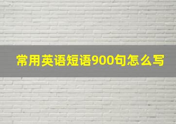 常用英语短语900句怎么写