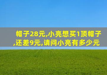 帽子28元,小亮想买1顶帽子,还差9元,请问小亮有多少元