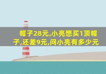 帽子28元,小亮想买1顶帽子,还差9元,问小亮有多少元