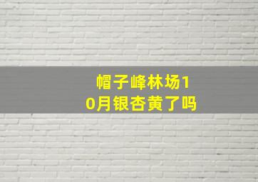 帽子峰林场10月银杏黄了吗