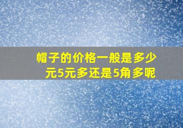 帽子的价格一般是多少元5元多还是5角多呢