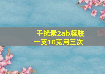 干扰素2ab凝胶一支10克用三次