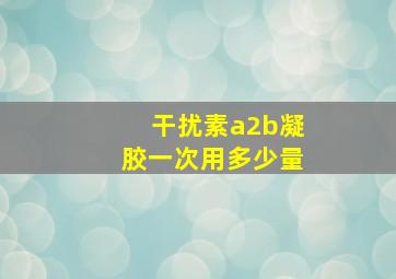 干扰素a2b凝胶一次用多少量