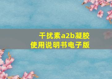 干扰素a2b凝胶使用说明书电子版