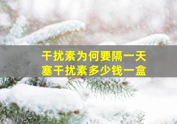 干扰素为何要隔一天塞干扰素多少钱一盒