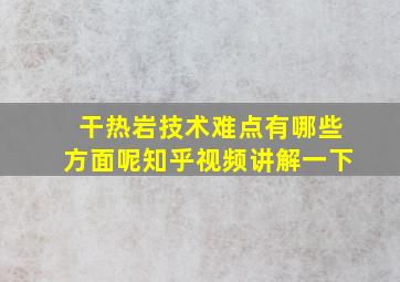 干热岩技术难点有哪些方面呢知乎视频讲解一下