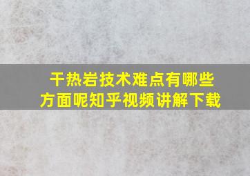 干热岩技术难点有哪些方面呢知乎视频讲解下载