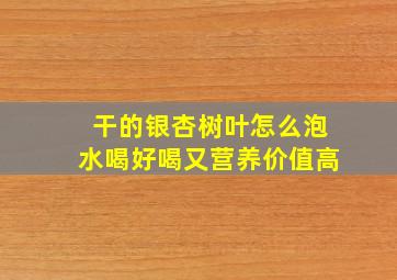 干的银杏树叶怎么泡水喝好喝又营养价值高