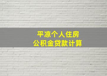 平凉个人住房公积金贷款计算