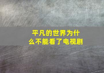 平凡的世界为什么不能看了电视剧