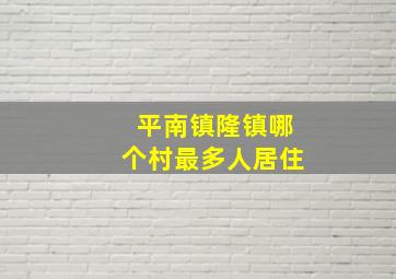 平南镇隆镇哪个村最多人居住