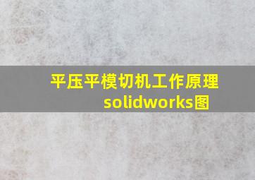 平压平模切机工作原理solidworks图