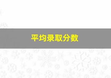 平均录取分数