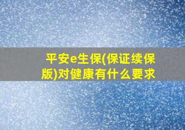 平安e生保(保证续保版)对健康有什么要求