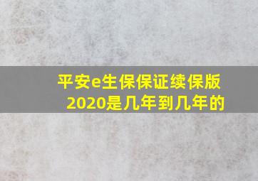 平安e生保保证续保版2020是几年到几年的