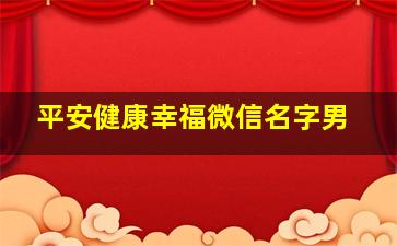 平安健康幸福微信名字男