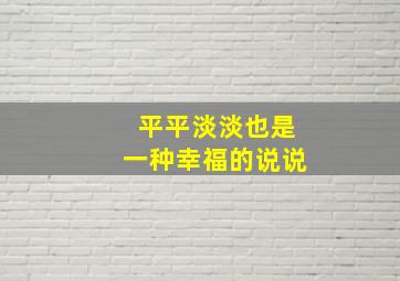 平平淡淡也是一种幸福的说说