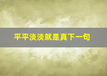 平平淡淡就是真下一句