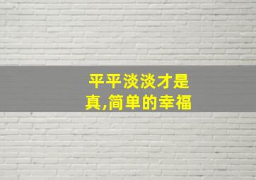 平平淡淡才是真,简单的幸福