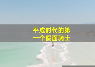 平成时代的第一个假面骑士