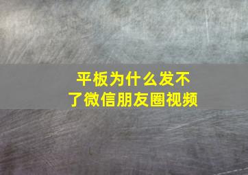 平板为什么发不了微信朋友圈视频