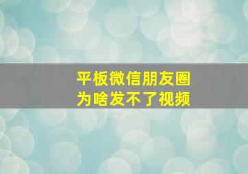 平板微信朋友圈为啥发不了视频