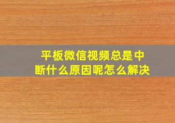 平板微信视频总是中断什么原因呢怎么解决